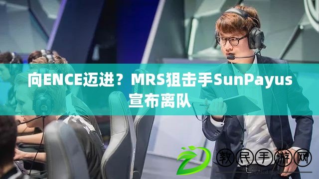 向ENCE邁進(jìn)？MRS狙擊手SunPayus宣布離隊(duì)