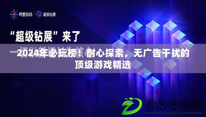 2024年必玩榜！耐心探索，無廣告干擾的頂級游戲精選