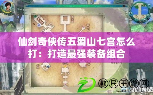 仙劍奇?zhèn)b傳五蜀山七宮怎么打：打造最強裝備組合