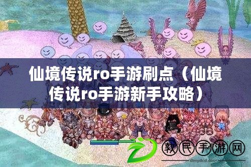 仙境傳說ro手游刷點(diǎn)（仙境傳說ro手游新手攻略）