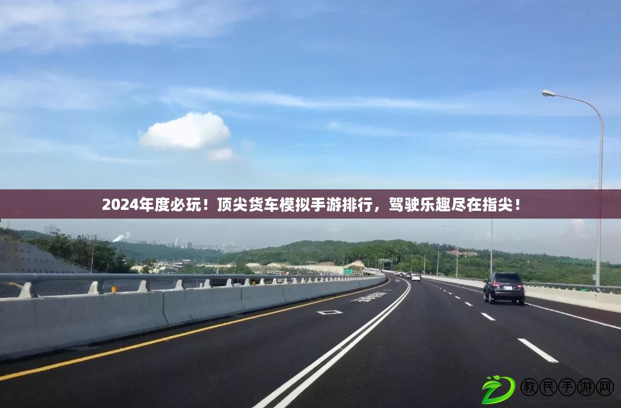 2024年度必玩！頂尖貨車模擬手游排行，駕駛樂趣盡在指尖！