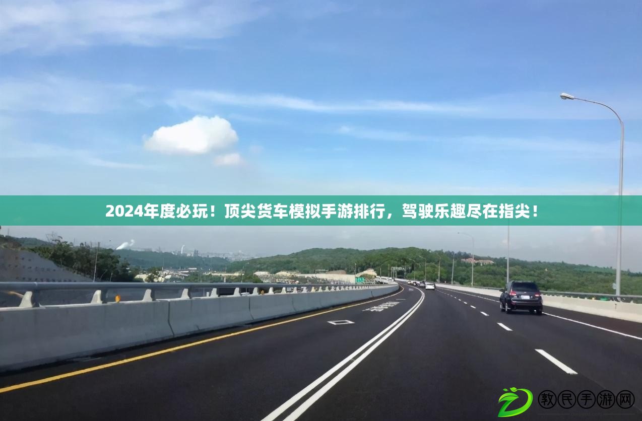 2024年度必玩！頂尖貨車模擬手游排行，駕駛樂趣盡在指尖！