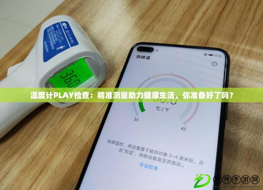 溫度計(jì)PLAY檢查：精準(zhǔn)測(cè)量助力健康生活，你準(zhǔn)備好了嗎？