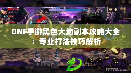 DNF手游黑色大地副本攻略大全：專業(yè)打法技巧解析