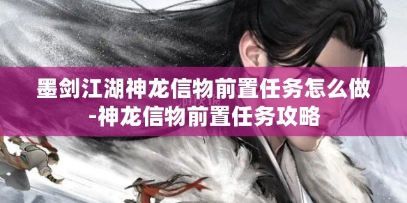 墨劍江湖神龍信物前置任務(wù)怎么做-神龍信物前置任務(wù)攻略