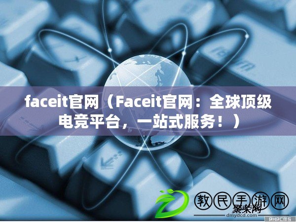 faceit官網(wǎng)（Faceit官網(wǎng)：全球頂級電競平臺，一站式服務(wù)?。? title=